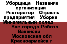 Уборщица › Название организации ­ Ресторатор › Отрасль предприятия ­ Уборка › Минимальный оклад ­ 8 000 - Все города Работа » Вакансии   . Московская обл.,Красноармейск г.